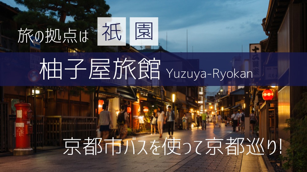 旅の拠点は【祇園・柚子屋旅館】地元民が伝える京都市バスを使って京都巡り!